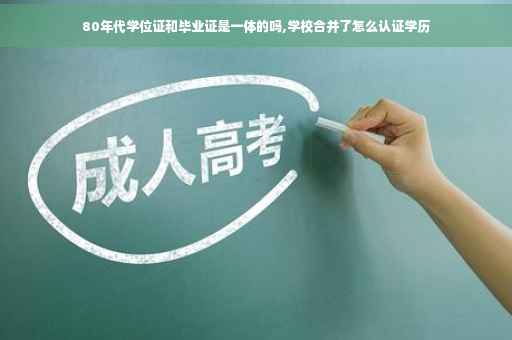 80年代学位证和毕业证是一体的吗,学校合并了怎么认证学历