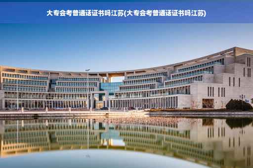 大专会考普通话证书吗江苏(大专会考普通话证书吗江苏)