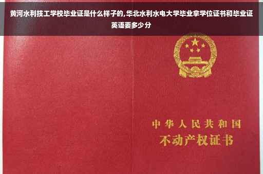 黄河水利技工学校毕业证是什么样子的,华北水利水电大学毕业拿学位证书和毕业证英语要多少分