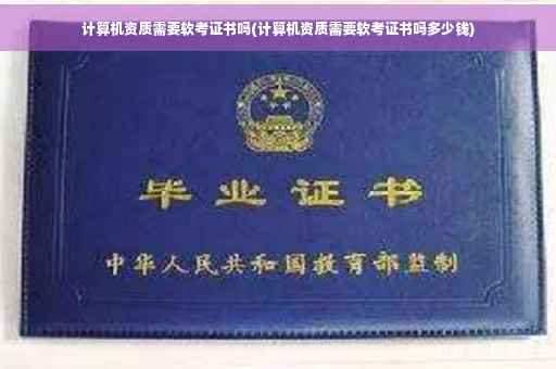 计算机资质需要软考证书吗(计算机资质需要软考证书吗多少钱)