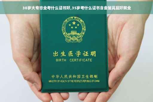 30岁大专毕业考什么证书好,35岁考什么证书含金量高且好就业