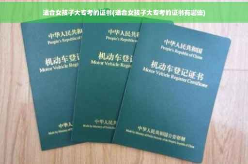 适合女孩子大专考的证书(适合女孩子大专考的证书有哪些)
