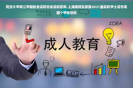 同济大学浙江学院结业证和毕业证的区别,上海插班生政策2021最后的学士证书是哪个学校给的