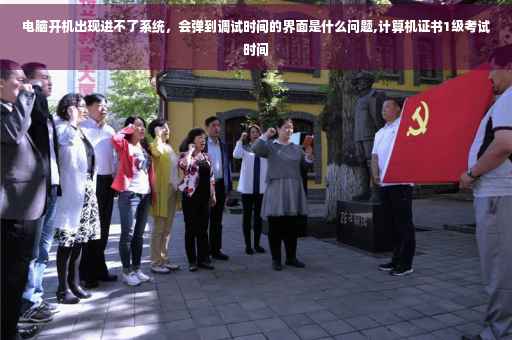 电脑开机出现进不了系统，会弹到调试时间的界面是什么问题,计算机证书1级考试时间