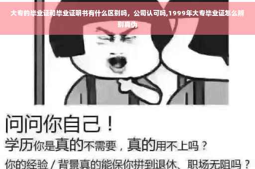 大专的毕业证和毕业证明书有什么区别吗，公司认可吗,1999年大专毕业证怎么辨别真伪