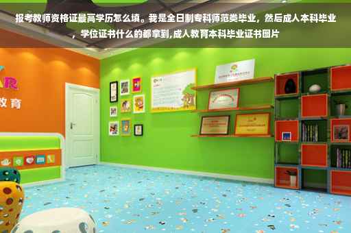 报考教师资格证最高学历怎么填。我是全日制专科师范类毕业，然后成人本科毕业，学位证书什么的都拿到,成人教育本科毕业证书图片