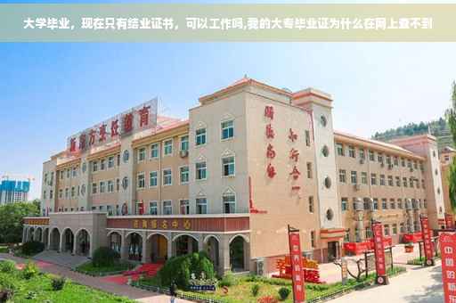 大学毕业，现在只有结业证书，可以工作吗,我的大专毕业证为什么在网上查不到