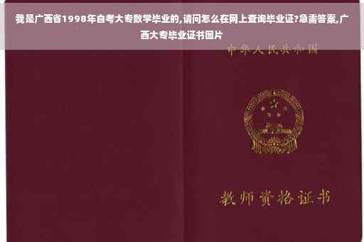 我是广西省1998年自考大专数学毕业的,请问怎么在网上查询毕业证?急需答案,广西大专毕业证书图片