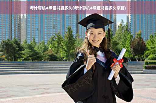 考计算机4级证书要多久(考计算机4级证书要多久拿到)