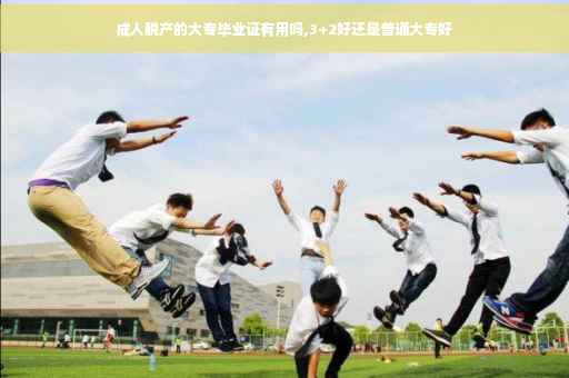 成人脱产的大专毕业证有用吗,3+2好还是普通大专好