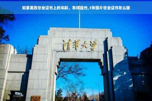 如果要改毕业证书上的年龄，怎样操作,3张图片毕业证书怎么做