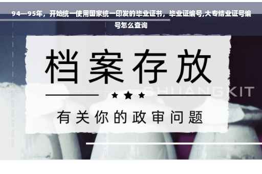 94—95年，开始统一使用国家统一印发的毕业证书，毕业证编号,大专结业证号编号怎么查询