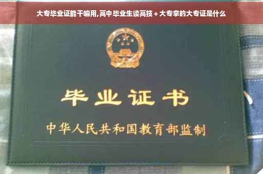 大专毕业证能干嘛用,高中毕业生读高技＋大专拿的大专证是什么