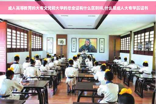 成人高等教育的大专文凭和大学的毕业证有什么区别吗,什么是成人大专学历证书