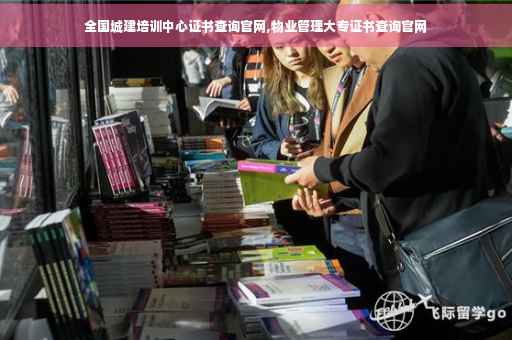 全国城建培训中心证书查询官网,物业管理大专证书查询官网