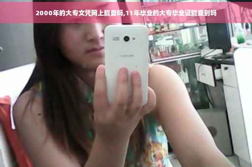 2000年的大专文凭网上能查吗,11年毕业的大专毕业证能查到吗