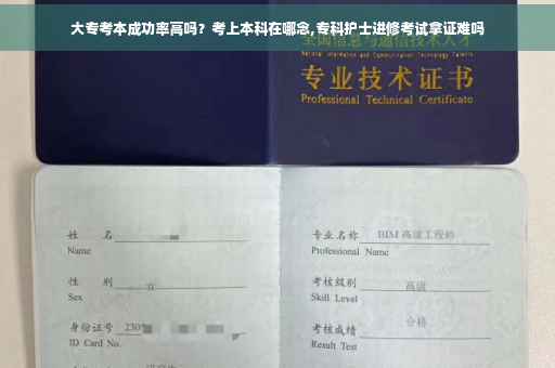 大专考本成功率高吗？考上本科在哪念,专科护士进修考试拿证难吗