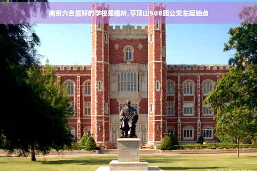 南京六合最好的学校是哪所,平顶山908路公交车起始点