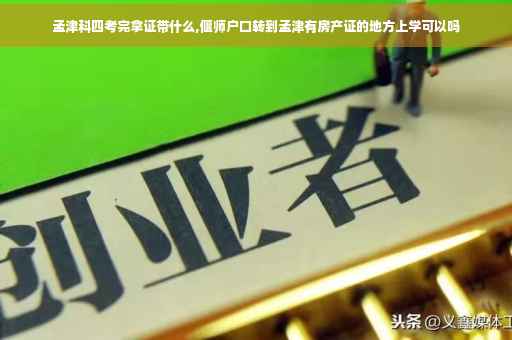 孟津科四考完拿证带什么,偃师户口转到孟津有房产证的地方上学可以吗