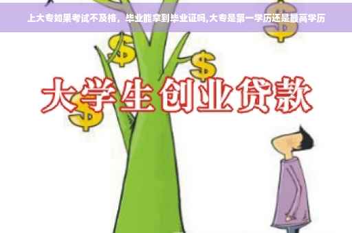 上大专如果考试不及格，毕业能拿到毕业证吗,大专是第一学历还是最高学历