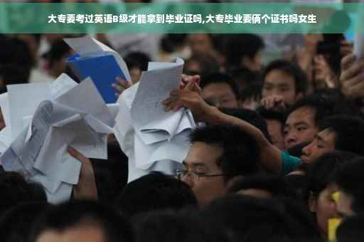 大专要考过英语B级才能拿到毕业证吗,大专毕业要俩个证书吗女生