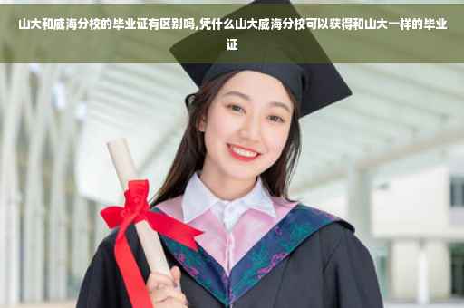 山大和威海分校的毕业证有区别吗,凭什么山大威海分校可以获得和山大一样的毕业证