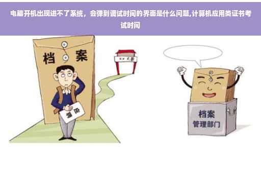 电脑开机出现进不了系统，会弹到调试时间的界面是什么问题,计算机应用类证书考试时间