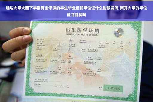 延边大学大四下学期有重修课的学生毕业证和学位证什么时候发呀,南开大学的学位证书能买吗