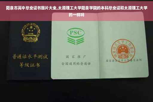 阳泉市高中毕业证书图片大全,太原理工大学阳泉学院的本科毕业证和太原理工大学的一样吗