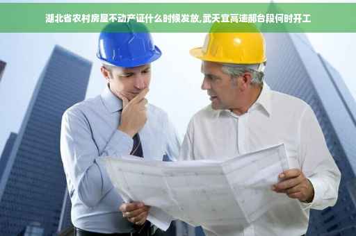 湖北省农村房屋不动产证什么时候发放,武天宜高速郝台段何时开工