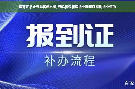 没有证书大专学历怎么填,专科有没有没毕业就可以拿到毕业证的