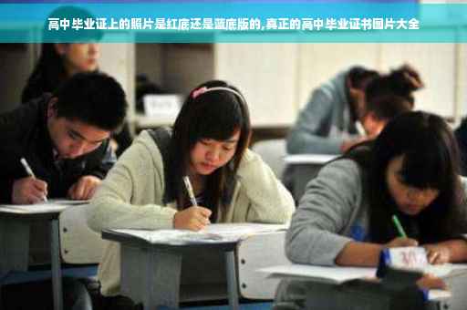 高中毕业证上的照片是红底还是蓝底版的,真正的高中毕业证书图片大全