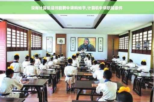 没有计算机证书能聘中级吗知乎,计算机中级职称条件