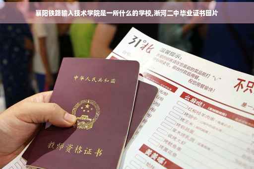 襄阳铁路输入技术学院是一所什么的学校,淅河二中毕业证书图片
