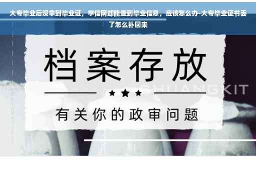 大专毕业后没拿到毕业证,学信网却能查到毕业信息,应该怎么办-大专毕业证书丢了怎么补回来 大专毕业后没拿到毕业证,学信网却能查到毕业信息,应该怎么办-大专毕业证书丢了怎么补回来