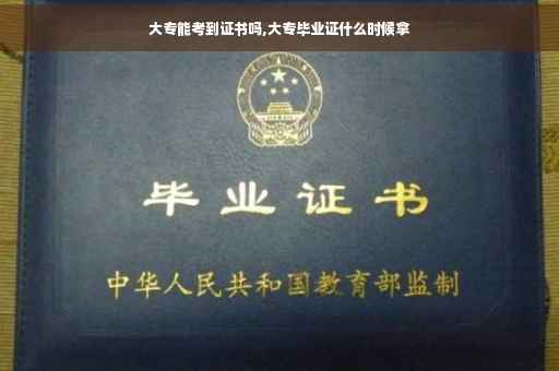 大专能考到证书吗,大专毕业证什么时候拿