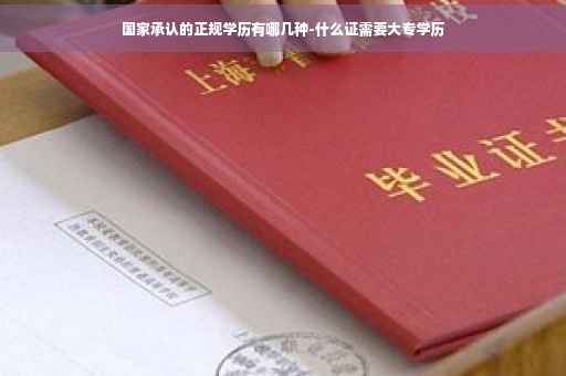 国家承认的正规学历有哪几种-什么证需要大专学历