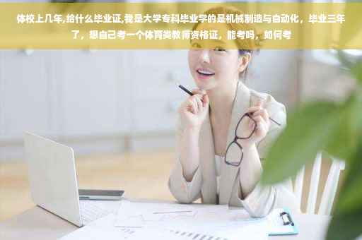 体校上几年,给什么毕业证,我是大学专科毕业学的是机械制造与自动化，毕业三年了，想自己考一个体育类教师资格证，能考吗，如何考