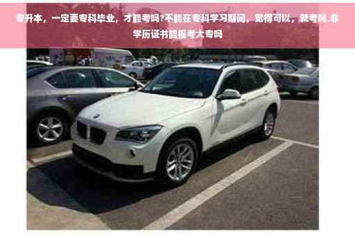 专升本，一定要专科毕业，才能考吗?不能在专科学习期间，觉得可以，就考吗,非学历证书能报考大专吗