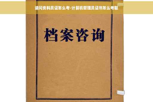 请问资料员证怎么考-计算机管理员证书怎么考取