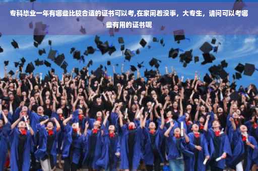 专科毕业一年有哪些比较合适的证书可以考,在家闲着没事，大专生，请问可以考哪些有用的证书呢