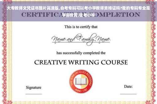大专教师文凭证书图片高清版,自考专科可以考小学教师资格证吗?我的专科专业是学前教育,我考小学