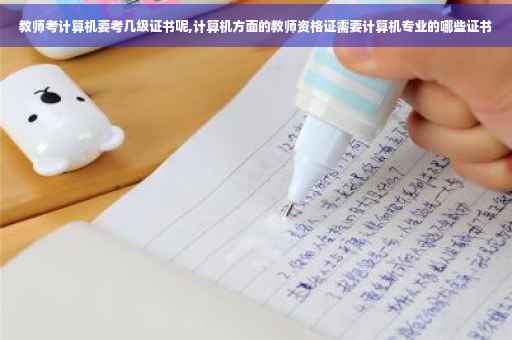教师考计算机要考几级证书呢,计算机方面的教师资格证需要计算机专业的哪些证书