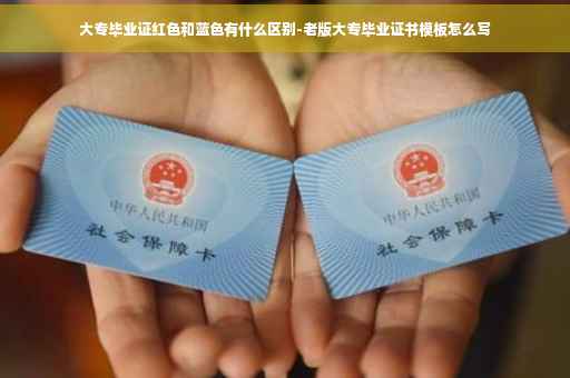 大专毕业证红色和蓝色有什么区别-老版大专毕业证书模板怎么写
