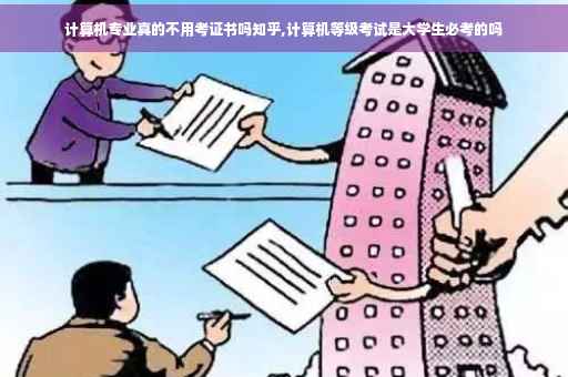 计算机专业真的不用考证书吗知乎,计算机等级考试是大学生必考的吗