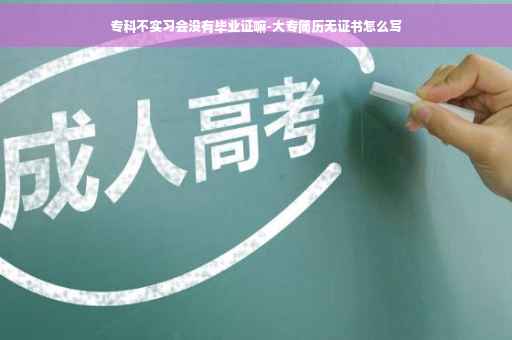 专科不实习会没有毕业证嘛-大专简历无证书怎么写