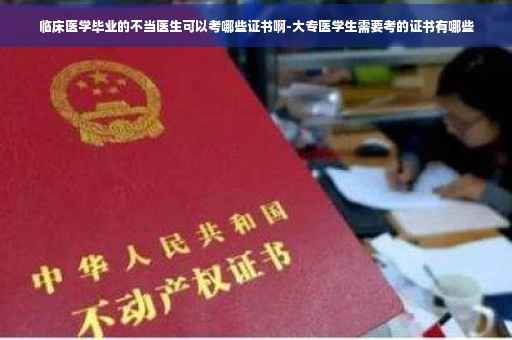 临床医学毕业的不当医生可以考哪些证书啊-大专医学生需要考的证书有哪些