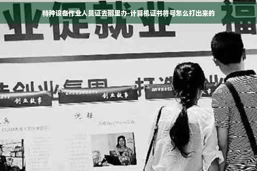 特种设备作业人员证去那里办-计算机证书符号怎么打出来的