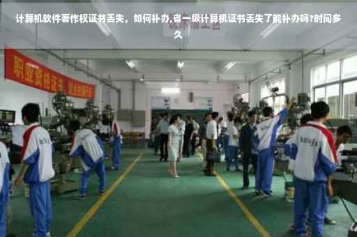 计算机软件著作权证书丢失，如何补办,省一级计算机证书丢失了能补办吗?时间多久