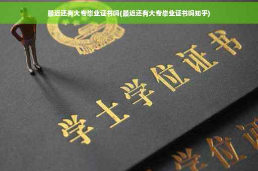 最近还有大专毕业证书吗(最近还有大专毕业证书吗知乎)